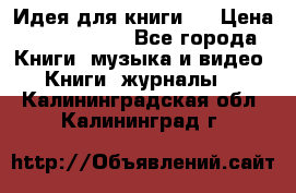 Идея для книги.  › Цена ­ 2 700 000 - Все города Книги, музыка и видео » Книги, журналы   . Калининградская обл.,Калининград г.